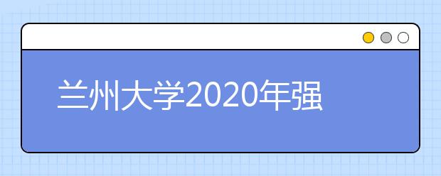 兰州大学2020年强基计划招生简章