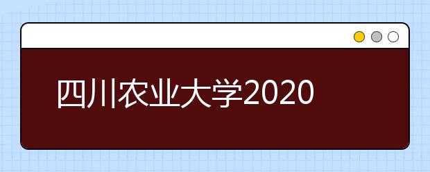 四川农业大学2020年招生章程