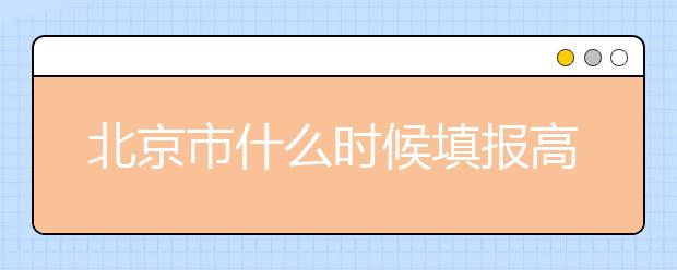 北京市什么时候填报高考志愿？为您介绍北京市志愿设置！