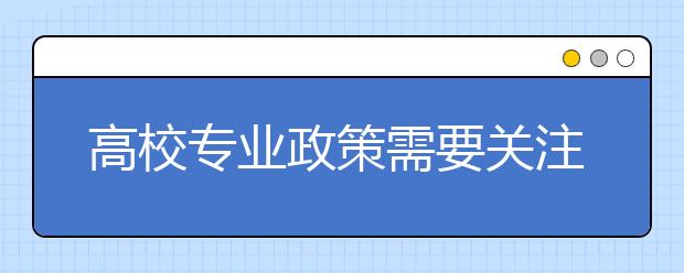 高校专业政策需要关注哪些方面？志愿填报不仅要考虑自身，还要考虑学校！