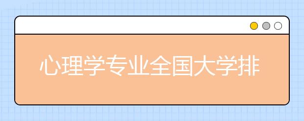 心理学专业全国大学排名-心理学专业哪家大学好