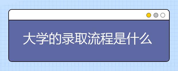 大学的录取流程是什么？网站为您进行解答！