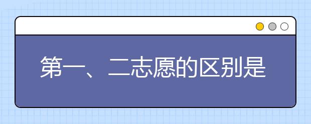 第一、二志愿的区别是什么？有什么区别吗？