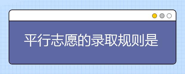 平行志愿的录取规则是什么？平行志愿怎么填？