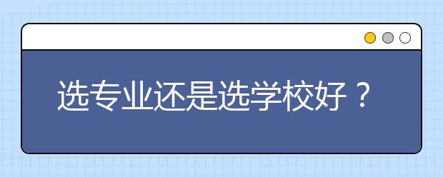 选专业还是选学校好？两种答案，看这里！