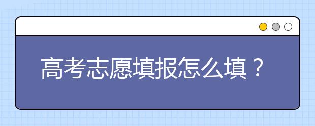 高考志愿填报怎么填？高考志愿填报避坑口诀