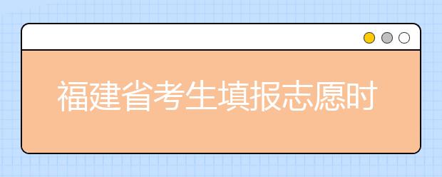 福建省考生填报志愿时有哪些注意事项？平行志愿投档后有退档风险吗？