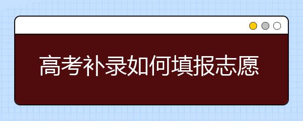 高考补录如何填报志愿？高考补录会降分吗？