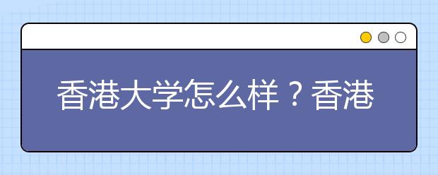 香港大学怎么样？香港大学值得报吗？