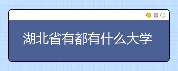 湖北省都有什么大学？129所国家认可高等学府推荐给你！