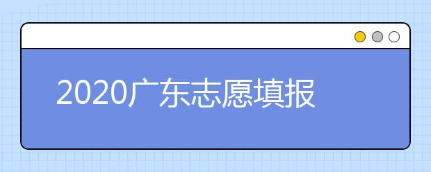 2020广东志愿填报和录取有什么注意事项？一文看懂