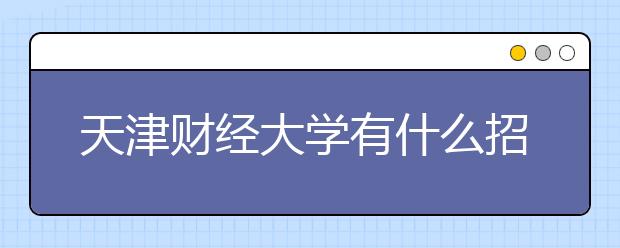 天津财经大学有什么招生要求？天津财经大学2020年招生章程