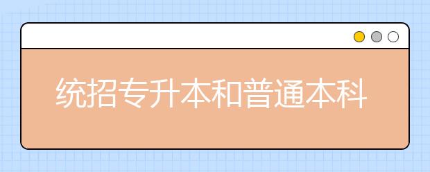 统招专升本和普通本科有什么不同？统招专升本考试落榜了可以重新再考吗？