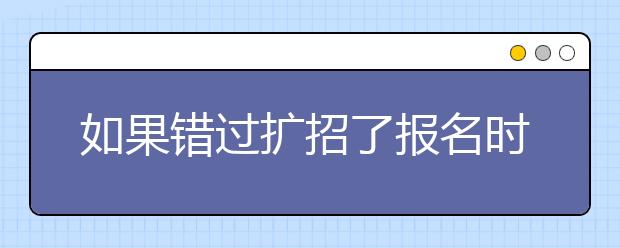 如果错过扩招了报名时间怎么办？申请条件是否困难？