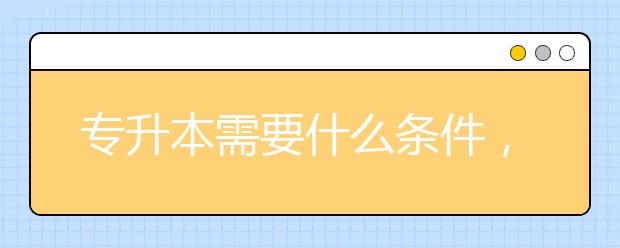 专升本需要什么条件，怎么去做？