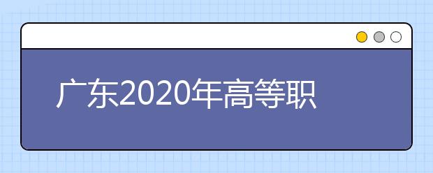 广东2020年高等职业院校自主招生工作通知发布