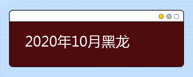 2020年10月黑龙江省高等教育自学考试开考计划