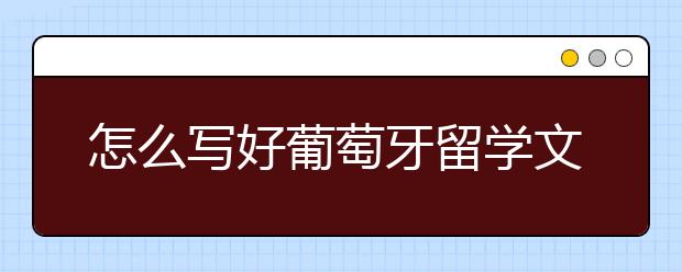 怎么写好葡萄牙留学文书？