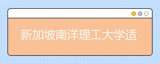 新加坡南洋理工大学适合出国留学吗？