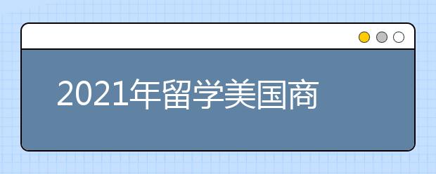 2021年留学美国商学院新政策有哪些？