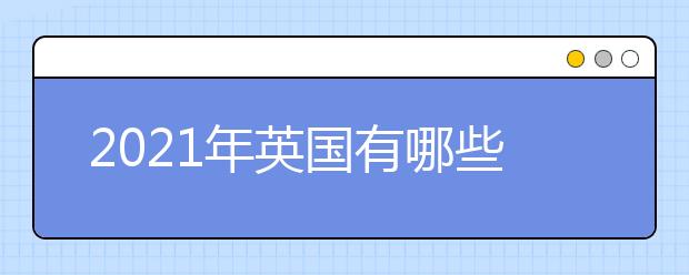 2021年英国有哪些留学优势？