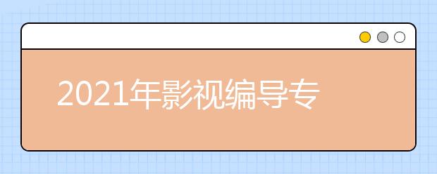 2021年影视编导专业需要艺考吗？