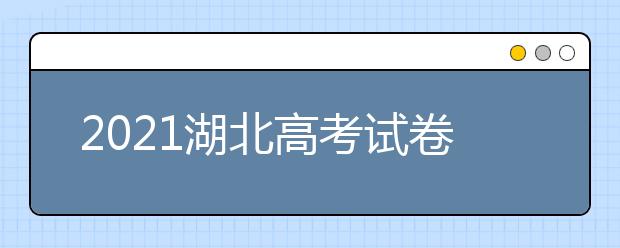 2021湖北高考试卷难度是否会提升,湖北高考难度系数难不难