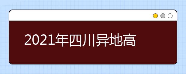 2021年四川异地高考报名政策及准入条件