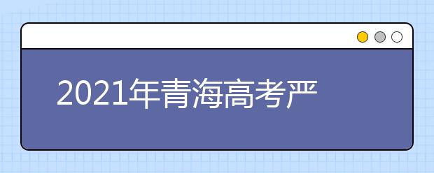 2021年青海高考严格核查考生加分条件