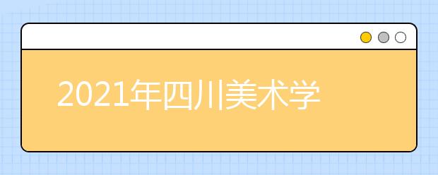 2021年四川美术学院艺术类专业招生考试