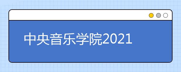 中央音乐学院2021年本科招生专业考试办法公布