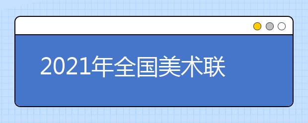 2021年全国美术联考成绩查询时间汇总