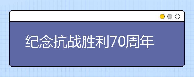 纪念抗战胜利70周年征文：抗战阅兵观后感(十四)