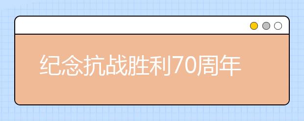 纪念抗战胜利70周年征文：抗战阅兵观后感(十二)