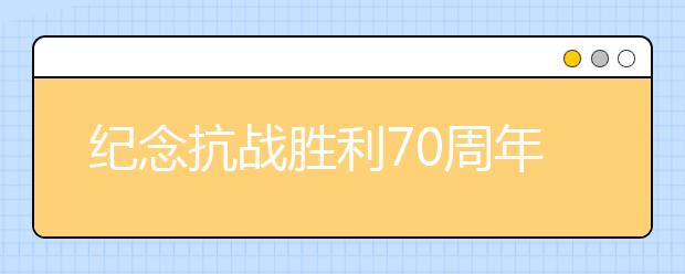 纪念抗战胜利70周年征文：抗战阅兵观后感(八)