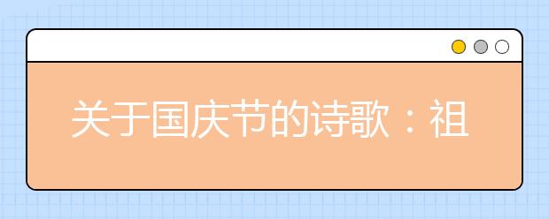 关于国庆节的诗歌：祖国，我爱你