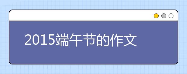 2019端午节的作文600字：又是一年端午节