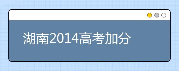 湖南2019高考加分：关于科技类竞赛高考加分项目规定