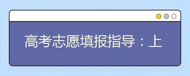 高考志愿填报指导：上海高校专业录取的三种规则