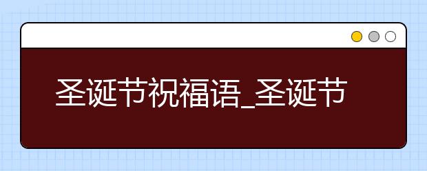 圣诞节祝福语_圣诞节公司祝福语