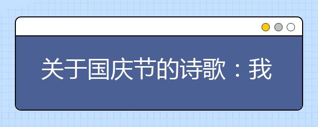 关于国庆节的诗歌：我伟大的祖国