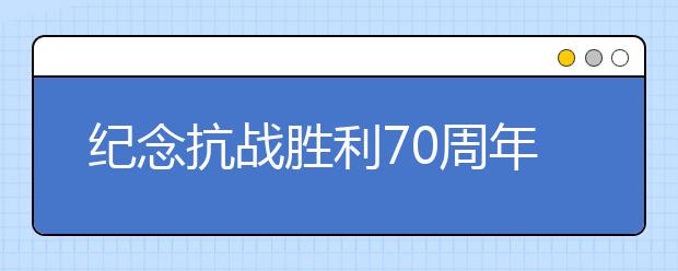 纪念抗战胜利70周年征文：抗战阅兵观后感(八)