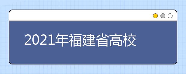 2021年福建省高校招生考试和录取方案公布