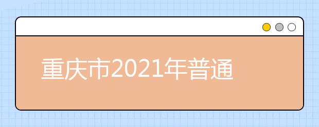 重庆市2021年普通高校招生统一考试及录取工作实施方案发布