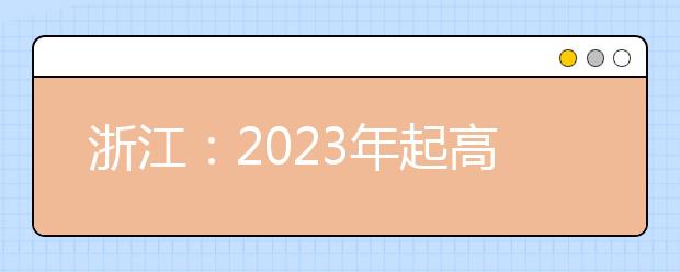 浙江：2023年起高考语数外使用全国卷