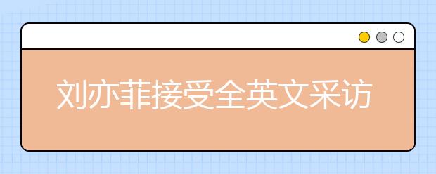 刘亦菲接受全英文采访，名师教你如何针对性进行听力提升