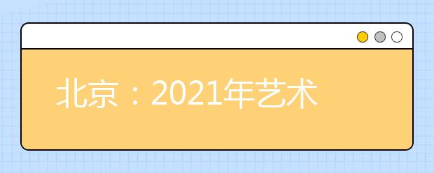 北京：2021年艺术类本科批录取分AB段