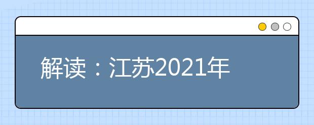 解读：江苏2021年普通高校招生考试安排和录取工作实施方案