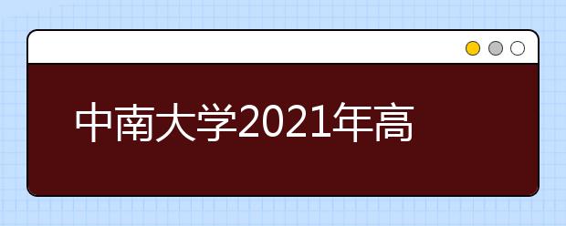 中南大学2021年高水平艺术团招生简章已发布！