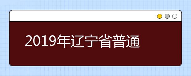 2019年辽宁省普通高等学校招生简章